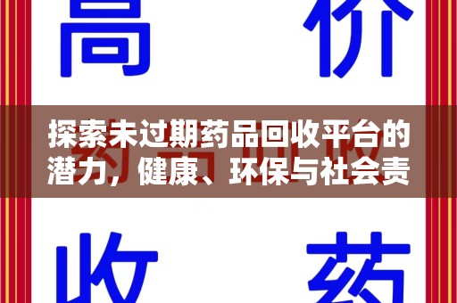 湖州探索未过期药品回收平台的潜力，健康、环保与社会责任
