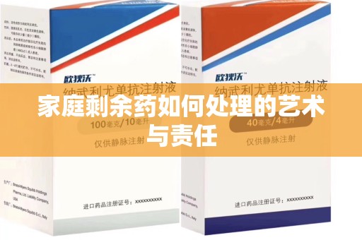 湖州家庭剩余药如何处理的艺术与责任