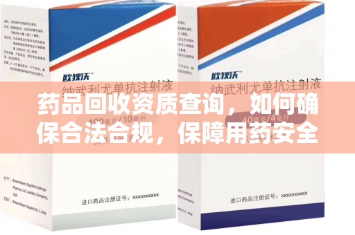湖州药品回收资质查询，如何确保合法合规，保障用药安全