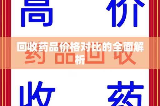 湖州回收药品价格对比的全面解析