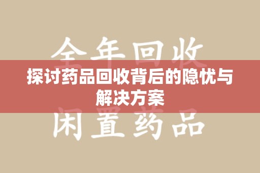 湖州探讨药品回收背后的隐忧与解决方案