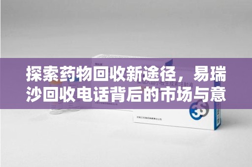 湖州探索药物回收新途径，易瑞沙回收电话背后的市场与意义