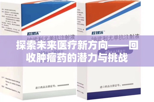 湖州探索未来医疗新方向——回收肿瘤药的潜力与挑战