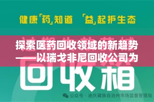 湖州探索医药回收领域的新趋势——以瑞戈非尼回收公司为例