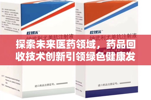 湖州探索未来医药领域，药品回收技术创新引领绿色健康发展