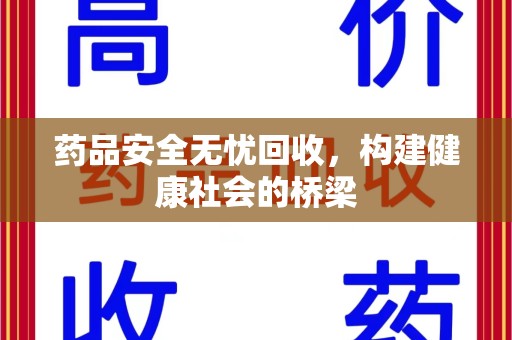 湖州药品安全无忧回收，构建健康社会的桥梁
