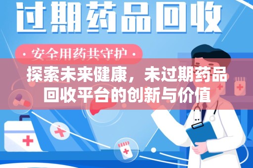 湖州探索未来健康，未过期药品回收平台的创新与价值