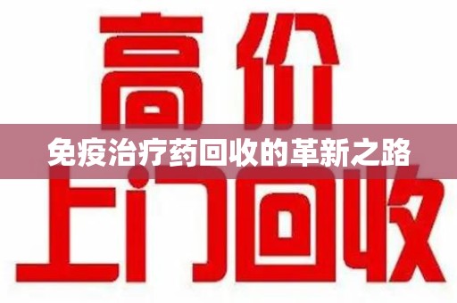 湖州免疫治疗药回收的革新之路