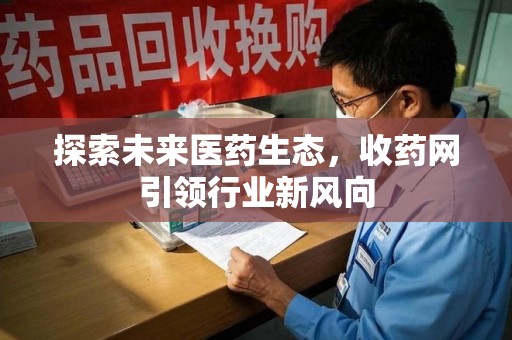湖州探索未来医药生态，收药网引领行业新风向